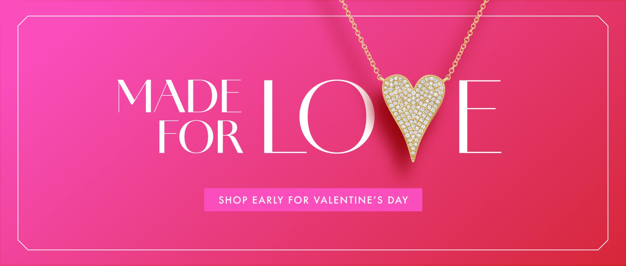 Made For Love Shop Early for Valentine's Day